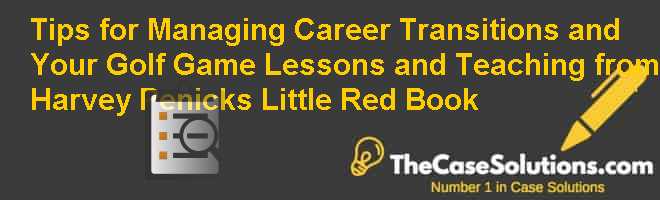 Tips for Managing Career Transitions and Your Golf Game: Lessons and Teaching from Harvey Penicks Little Red Book Case Solution